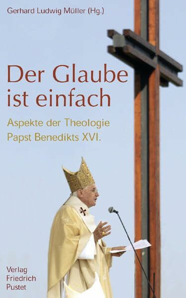 Der Glaube ist einfach: Aspekte der Theologie Papst Benedikts XVI.