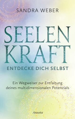 Seelenkraft – Entdecke dich selbst: Ein Wegweiser zur Entfaltung deines multidimensionalen Potenzials