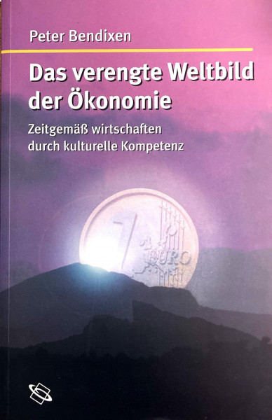 Das verengte Weltbild der Ökonomie: Zeitgemäß wirtschaften durch kulturelle Kompetenz
