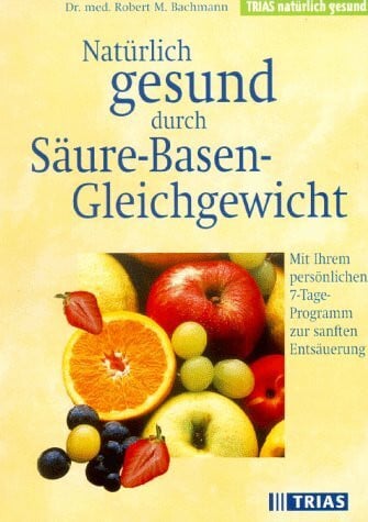 Natürlich gesund durch Säure-Basen-Gleichgewicht: Mit Ihrem persönlichen 7-Tage-Programm zur sanften Entsäuerung (TRIAS natürlich gesund)