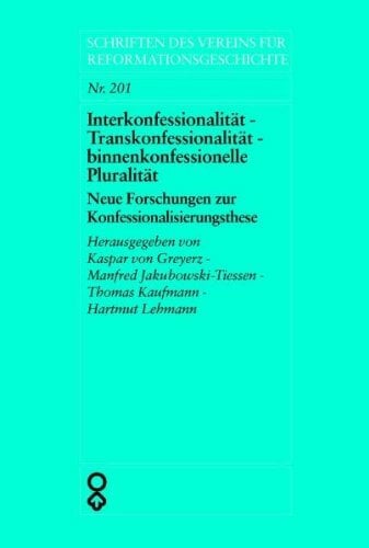 Interkonfessionalität - Transkonfessionalität - binnenkonfessionelle Pluralität: Neue Forschungen zur Konfessionalisierungsthese Interkonfessionalität - Transkonfessionalität - binnenkonfessionelle Pluralität: Neue Forschungen zur Konfessionalisierungsthese