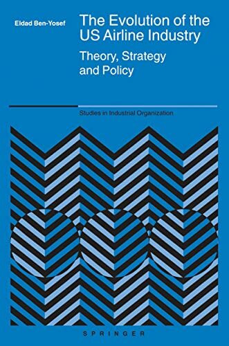 The Evolution of the US Airline Industry: Theory, Strategy and Policy (Studies in Industrial Organization, 25, Band 25)