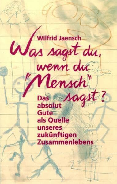 Was sagst du, wenn du "Mensch" sagst? Das absolut Gute als Quelle unseres künftigen Zusammenlebens