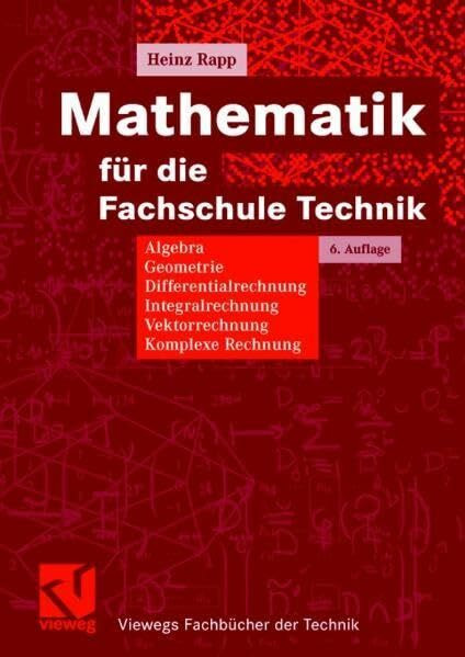 Mathematik für die Fachschule Technik: Algebra, Geometrie, Differentialrechnung, Integralrechnung, Vektorrechnung, Komplexe Rechnung (Viewegs Fachbücher der Technik)