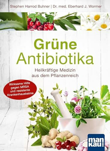 Grüne Antibiotika. Heilkräftige Medizin aus dem Pflanzenreich: Wirksame Hilfe gegen MRSA und resistente Krankenhauskeime