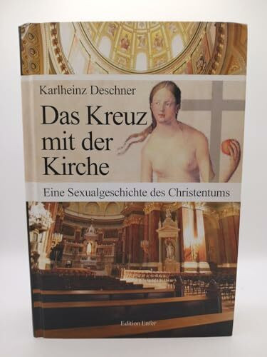 Das Kreuz mit der Kirche: Eine Sexualgeschichte des Christentums