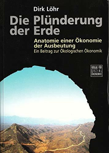 Die Plünderung der Erde: Anatomie einer Ökonomie der Ausbeutung. Ein Beitrag zur Ökologischen Ökonomik