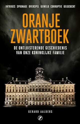 Oranje zwartboek: de ontluisterende geschiedenis van onze koninklijke familie : intriges, spionage, overspel, geweld, corruptie, geldzucht