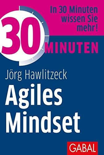 30 Minuten Agiles Mindset: In 30 Minuten wissen Sie mehr!