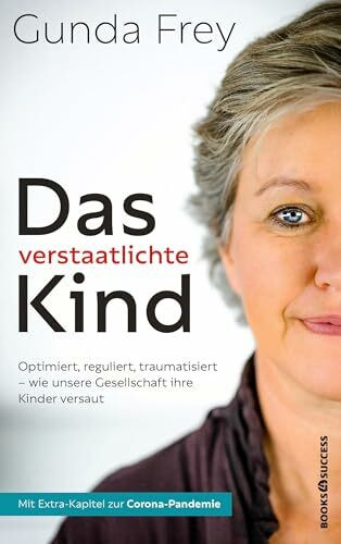 Das verstaatlichte Kind: Optimiert, reguliert, traumatisiert - Wie unsere Gesellschaft ihre Kinder versaut