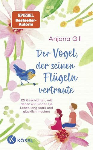 Der Vogel, der seinen Flügeln vertraute: 25 Geschichten, mit denen wir Kinder ein Leben lang stark und glücklich machen