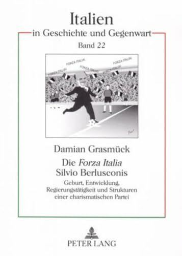 Die «Forza Italia» Silvio Berlusconis: Geburt, Entwicklung, Regierungstätigkeit und Strukturen einer charismatischen Partei (Italien in Geschichte und Gegenwart, Band 22)