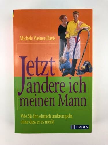 Jetzt ändere ich meinen Mann. Wie Sie ihn einfach umkrempeln, ohne dass er es merkt.
