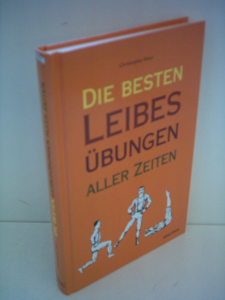 Die besten Leibesübungen aller Zeiten: Vortrefflich erläutert und anatomisch korrekt illustriert