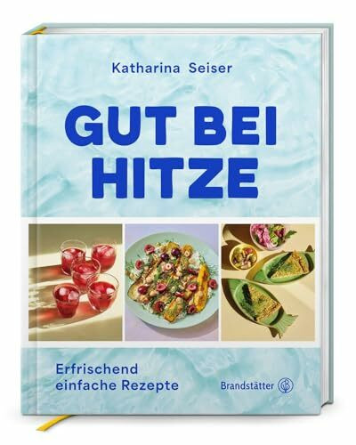 Gut bei Hitze: Erfrischend einfache Rezepte. Sommerrezepte von Katharina Seiser: Kalte Suppen, schnelle Salate, erfrischende Gerichte & Drinks für heiße Tage
