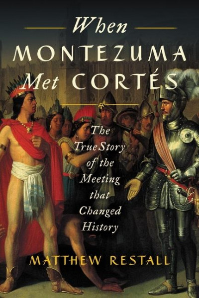 When Montezuma Met Cortés: The True Story of the Meeting That Changed History