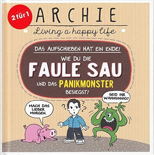 Wie du die faule Sau und das Panikmonster besiegst.: Das Aufschieben hat ein Ende! ARCHIE - Living a happy life