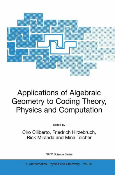 Applications of Algebraic Geometry to Coding Theory, Physics and Computation (NATO Science Series II: Mathematics, Physics and Chemistry, 36, Band 36)