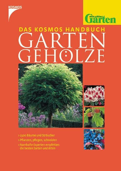 Das Kosmos-Handbuch Garten-Gehölze: [1500 Bäume und Sträucher, pflanzen, pflegen, schneiden - namhafte Experten empfehlen die besten Sorten und Arten]