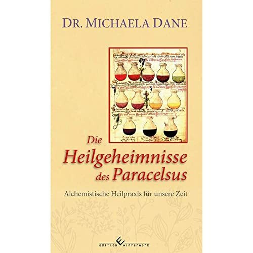 Die Heilgeheimnisse des Paracelsus: Alchemistische Heilpraxis für unsere Zeit