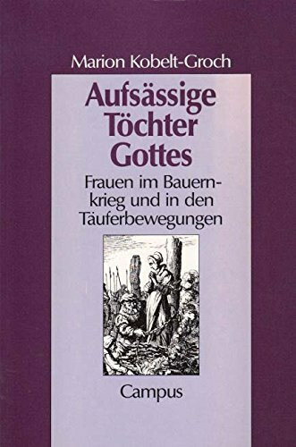 Aufsässige Töchter Gottes: Frauen im Bauernkrieg und in der Täuferbewegung (Geschichte und Geschlechter)