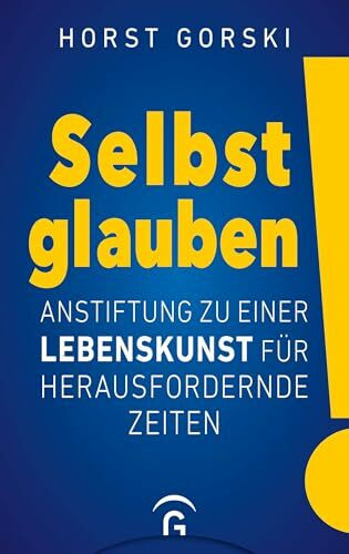 Selbst glauben!: Anstiftung zu einer Lebenskunst für herausfordernde Zeiten