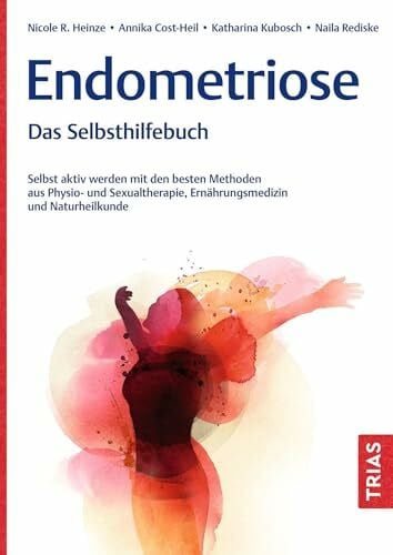 Endometriose - Das Selbsthilfebuch: Selbst aktiv werden mit den besten Methoden aus Physio- und Sexualtherapie, Ernährungsmedizin und Naturheilkunde