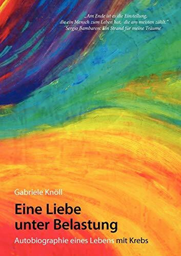 Eine Liebe unter Belastung: Autobiographie eines Lebens mit Krebs