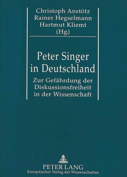 Peter Singer in Deutschland: Zur Gefährdung der Diskussionsfreiheit in der Wissenschaft- Eine kommentierte Dokumentation- Mit einer Bibliographie von Björn Haferkamp