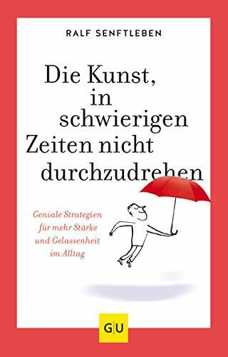 Die Kunst, in schwierigen Zeiten nicht durchzudrehen: Geniale Strategien für mehr Stärke und Gelassenheit im Alltag (Lebenshilfe Selbstcoaching)