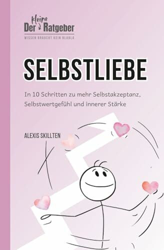 Der kleine Ratgeber: Selbstliebe: In 10 Schritten zu mehr Selbstakzeptanz, Selbstwertgefühl und innerer Stärke (DER KLEINE RATGEBER - Wissen braucht kein BlaBla)