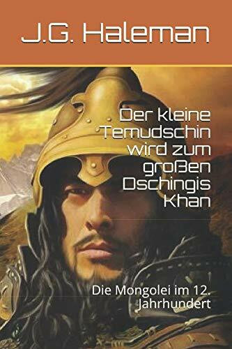 Der kleine Temudschin wird zum großen Dschingis Khan: Die Mongolei im 12. Jahrhundert (Weltserie Band 1, Band 24012019)