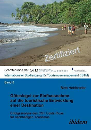 Gütesiegel zur Einflussnahme auf die touristische Entwicklung einer Destination: Erfolgsanalyse des CST Costa Ricas für nachhaltigen Tourismus ... School of European Business - ISTM, Band 5)