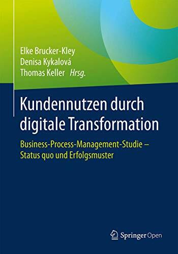 Kundennutzen durch digitale Transformation: Business-Process-Management-Studie – Status quo und Erfolgsmuster Kundennutzen durch digitale Transformation: Business-Process-Management-Studie – Status quo und Erfolgsmuster
