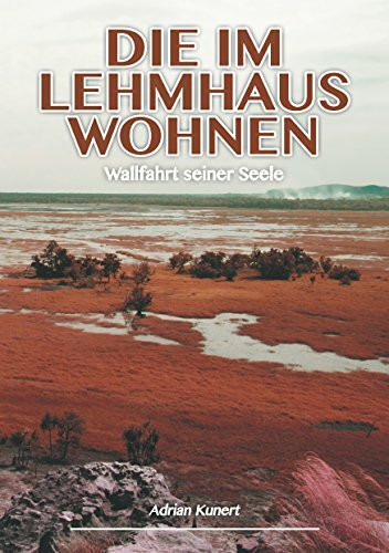 Die im Lehmhaus wohnen: Wallfahrt seiner Seele