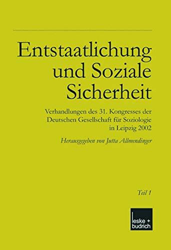 Entstaatlichung und soziale Sicherheit: Verhandlungen des 31. Kongresses der Deutschen Gesellschaft für Soziologie in Leipzig 2002 Teil 1 und 2