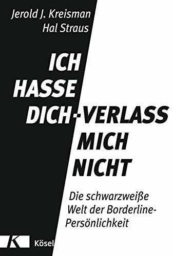 Ich hasse dich - verlass mich nicht: Die schwarzweiße Welt der Borderline-Persönlichkeit