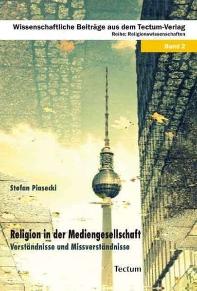 Religion in der Mediengesellschaft: Verständnisse und Missverständnisse (Wissenschaftliche Beiträge aus dem Tectum Verlag / Religionswissenschaften)