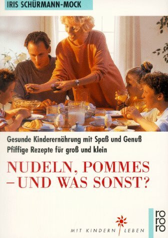 Nudeln, Pommes - und was sonst?: Gesunde Kinderernährung mit Spass und Genuss. Pfiffige Rezepte für gross und klein (rororo sachbuch - Mit Kindern leben)