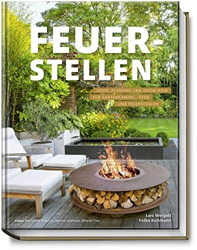 Feuerstellen: Ideen, Planung und Know-how für Gartenkamine, -öfen und Feuerschalen - Brandheiße Ideen für urige Grillplätze, Outdoor-Küchen oder Lieblingsplätze