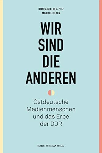 Wir sind die anderen: Ostdeutsche Medienmenschen und das Erbe der DDR
