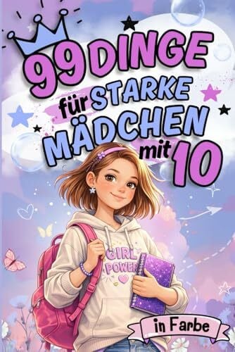 99 Dinge für starke Mädchen mit 10: Ein besonderes Buch für Mädchen 10 Jahre – das perfekte Geschenk zum 10. Geburtstag für Selbstvertrauen und innere Stärke