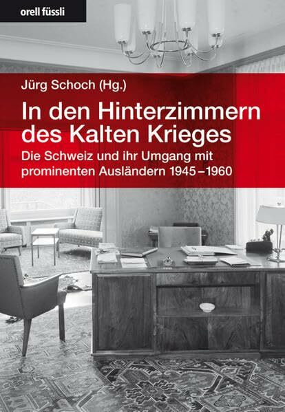 In den Hinterzimmern des Kalten Krieges: Die Schweiz und ihr Umgang mit prominenten Ausländern 1945-1960