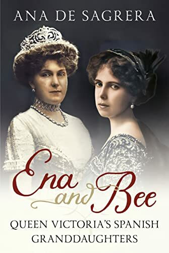 Ena and Bee: Queen Victoria’s Spanish Granddaughters