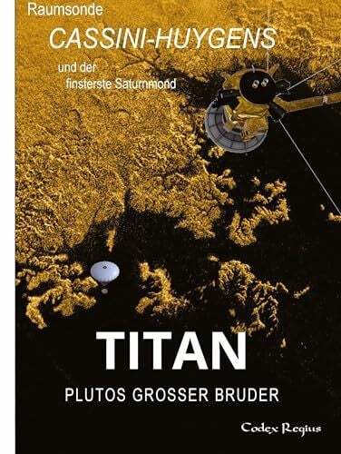 Titan: Plutos großer Bruder: Raumsonde Cassini-Huygens und der finsterste Saturnmond (Erforscher kleiner Welten)