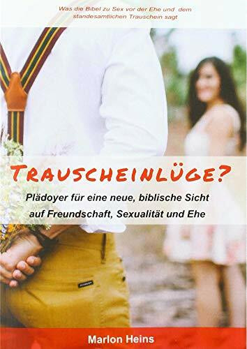 Trauscheinlüge?: Plädoyer für eine neue, biblische Sicht auf Freundschaft, Sexualität und Ehe