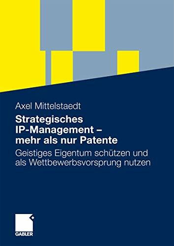 Strategisches IP-Management - mehr als nur Patente: Geistiges Eigentum schützen und als Wettbewerbsvorsprung nutzen