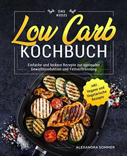 Das #2021 Low Carb Kochbuch: Einfache und leckere Rezepte zur optimalen Gewichtsreduktion und Fettverbrennung inkl. Vegane und Vegetarische Rezepte