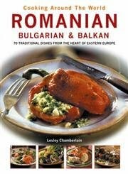 Cooking Around the World: Romanian Bulgarian & Balkan, 70 Traditional Dishes from the Heart of Eastern Europe