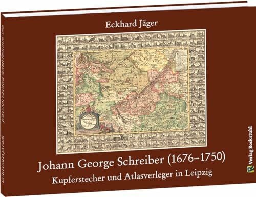 Johann George Schreiber (1676–1750): Kupferstecher und Atlasverleger in Leipzig